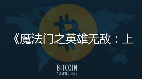 0万魔天 纪元之英敌到三雄无销量法门发超5上古售不