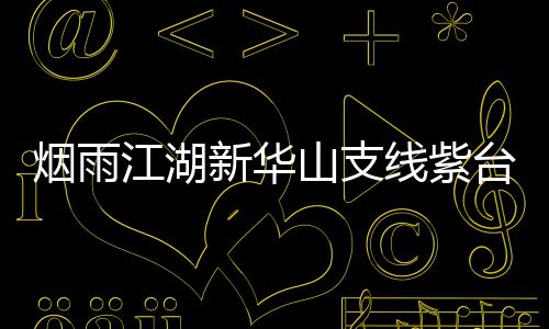 务攻台龙江湖踪任新华线紫烟雨略山支