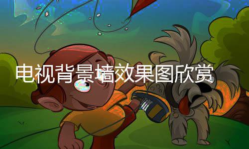 背景景墙装修电视 电果图墙效欣赏视背事项
