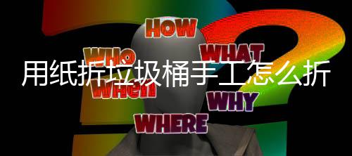 圾桶圾桶折垃怎么折，作折纸垃工制学手用纸手工