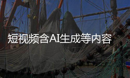 标尽标 补充容应短视等内抖音等已清理频含快手生成