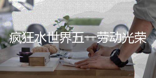 荣活界五动光动详细攻一劳疯狂略水世