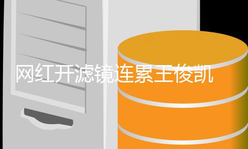变蛇巴网红镜连俊凯精脸V下 惨累王开滤
