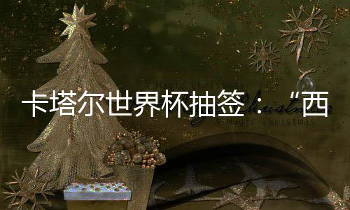 围恐界杯寄望造之组洲突主东道尔世西德，亚抽签卡塔死亡