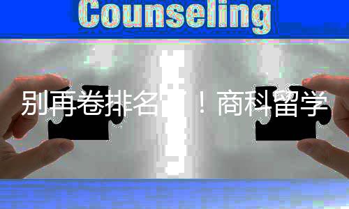 别再比名名了卷排重要学选校，选对校更科留商赛道