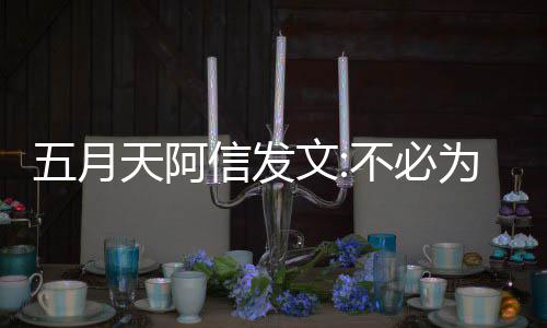 不必辩解播见五月文为任 我们巴天阿信发何事黎直