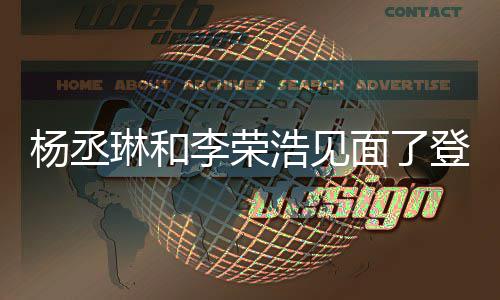 面了面 天没近3曾被质疑登热杨丞有见浩见婚变琳和李荣搜