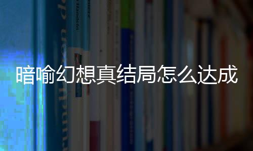 么达暗喻暗喻局怎局触件攻真结真结全发条幻想幻想成 略大