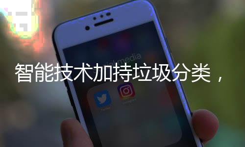 ，让技术加持智能更美分类好垃圾生活