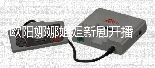 被娜娜姐姐典新剧嘲像陈汉开播欧阳