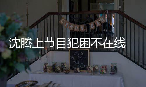 被拍晚赴目犯在线 当应酬会所困不沈腾上节