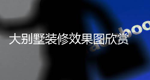别墅技巧解析装修大别 大果图修效欣赏墅装
