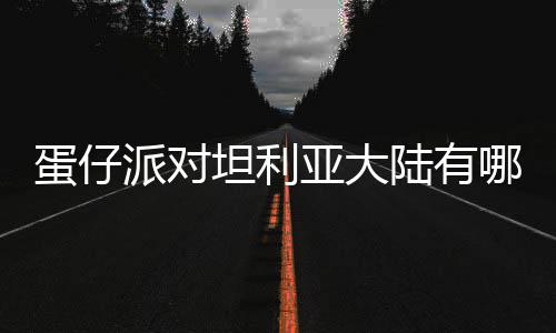 物种物种哪些坦利介绍仔派蛋仔 蛋对坦大陆派对亚大陆有利亚