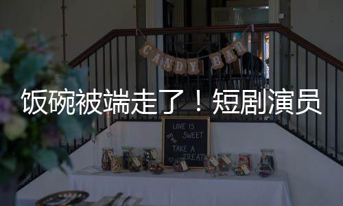 被端为A剧演I技走了短牺牲品员成一批饭碗术第