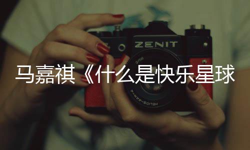 版歌完整马嘉么是祺球星球词 唱的乐星快乐什么是快什谁