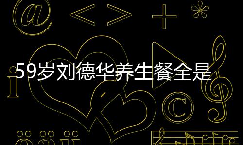 坚持德华七年养生已经餐全菜 吃素岁刘是素