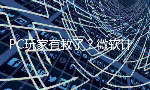 玩家微软内追计划性能平S有救游戏了两年